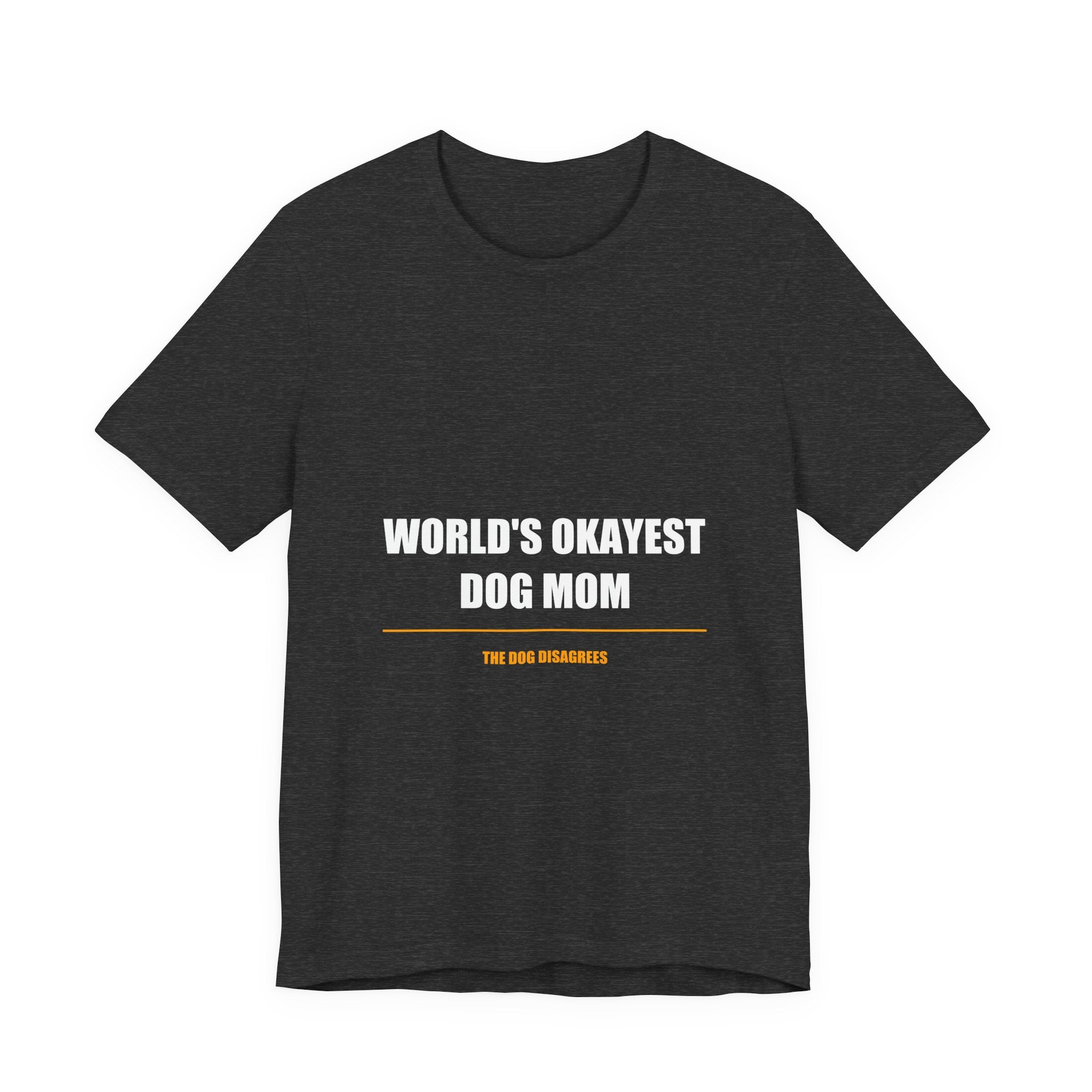 World's Okayest Dog Mom Shirt - Funny Dog Mom Gift, Sarcastic Dog Lover Tee, Premium Bella Canvas