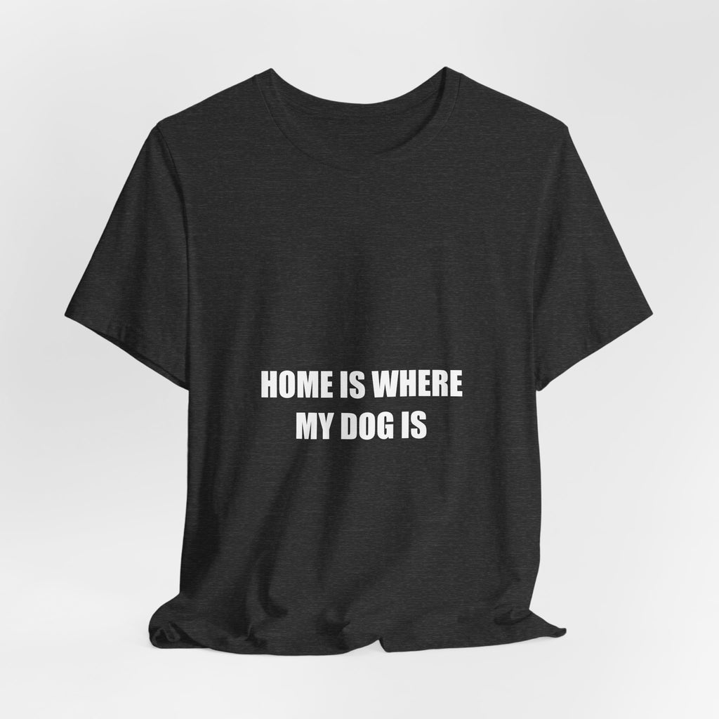 Home Is Where My Dog Is Shirt - Cute Dog Lover Gift, Dog Owner Tee, Gift for Dog Mom Dad, Premium Bella Canvas