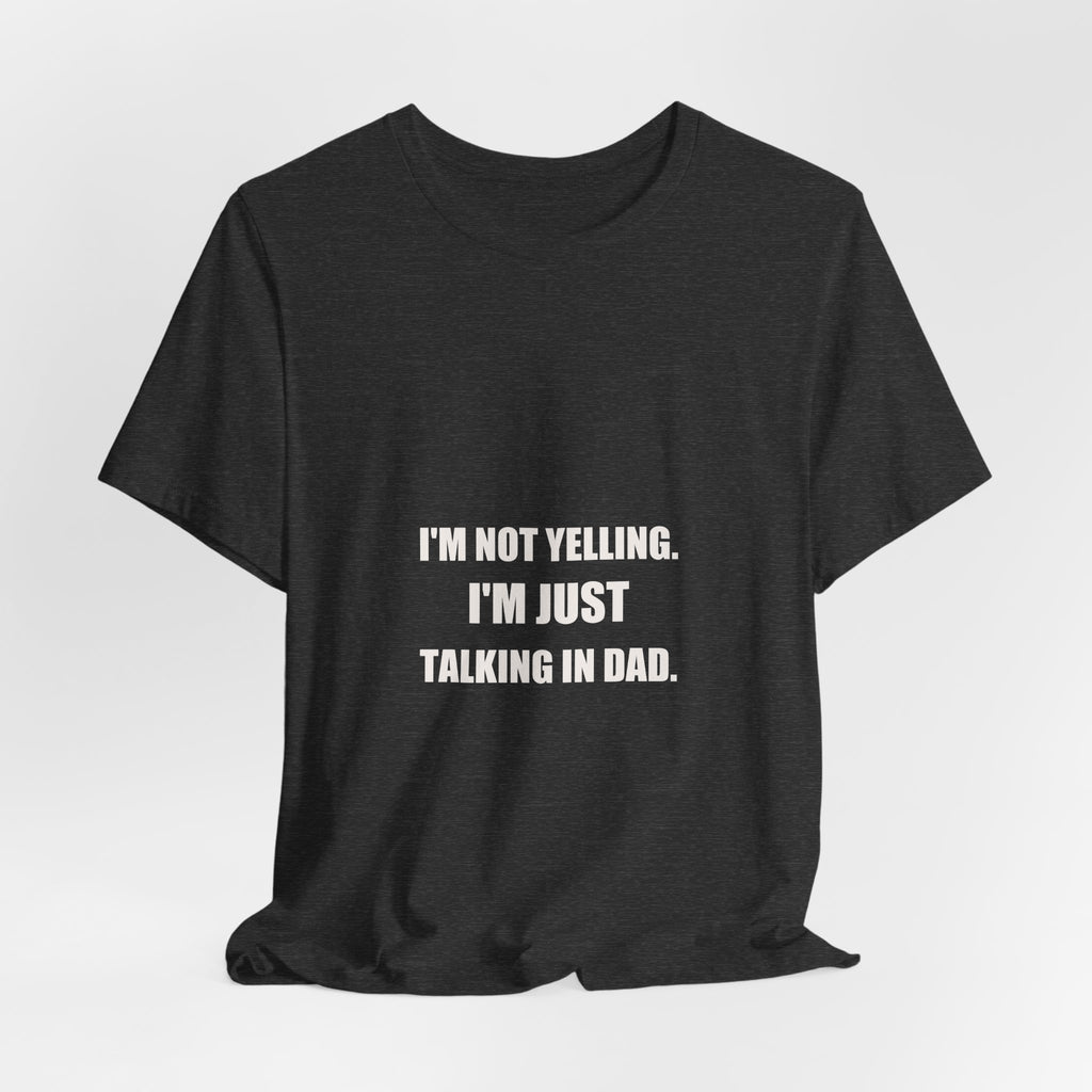 I'm Not Yelling I'm Just Talking In Dad Shirt - Funny Dad Volume Gift, Father's Day Tee, Premium Bella Canvas