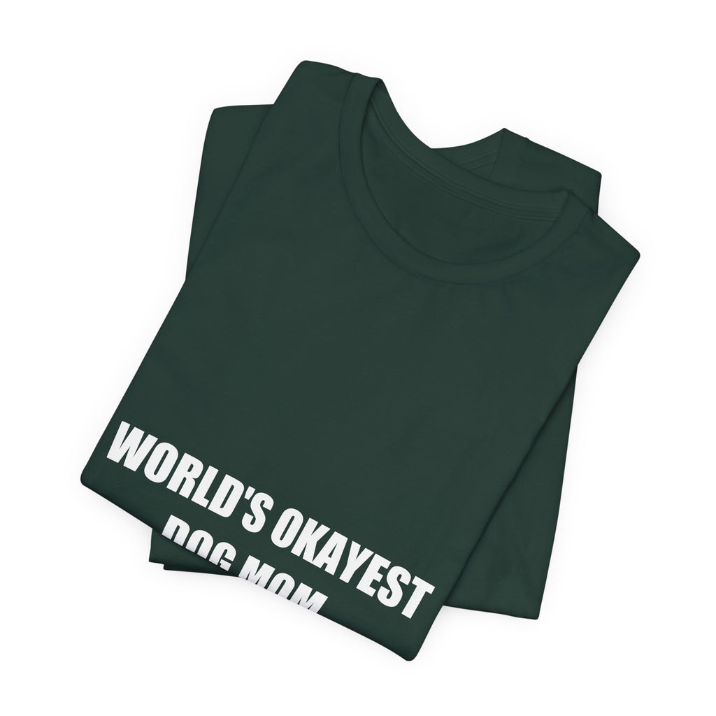 World's Okayest Dog Mom Shirt - Funny Dog Mom Gift, Sarcastic Dog Lover Tee, Premium Bella Canvas