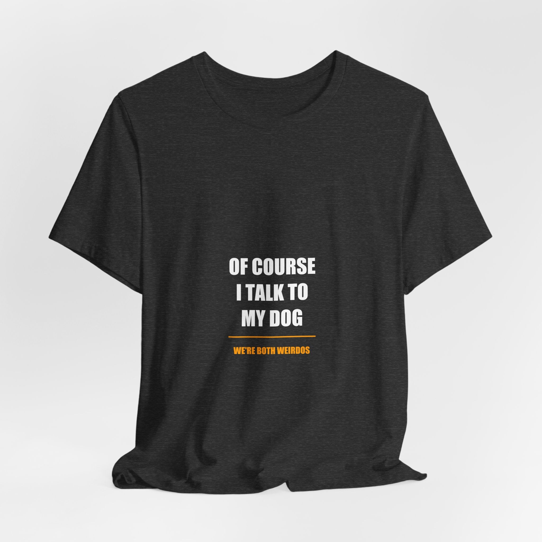 Of Course I Talk to My Dog Shirt - Funny Dog Lover Gift, Dog Owner Tee, Gift for Dog Mom Dad, Premium Bella Canvas