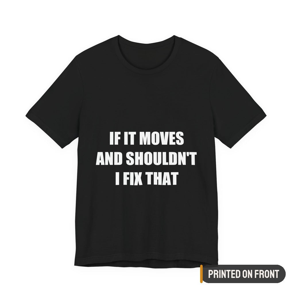 If It Moves And Shouldn't I Fix That Shirt — printed on front (placement label)