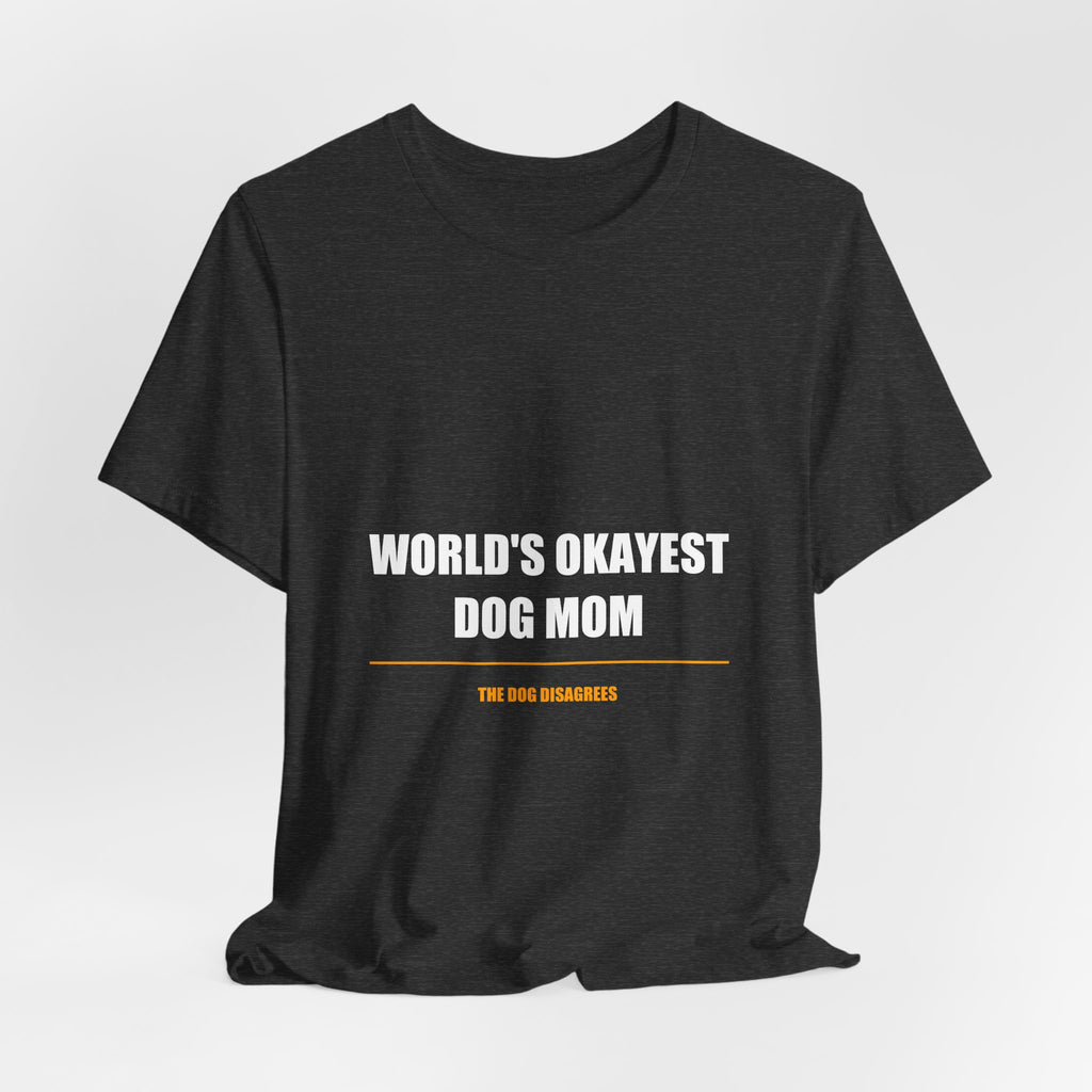 World's Okayest Dog Mom Shirt - Funny Dog Mom Gift, Sarcastic Dog Lover Tee, Premium Bella Canvas