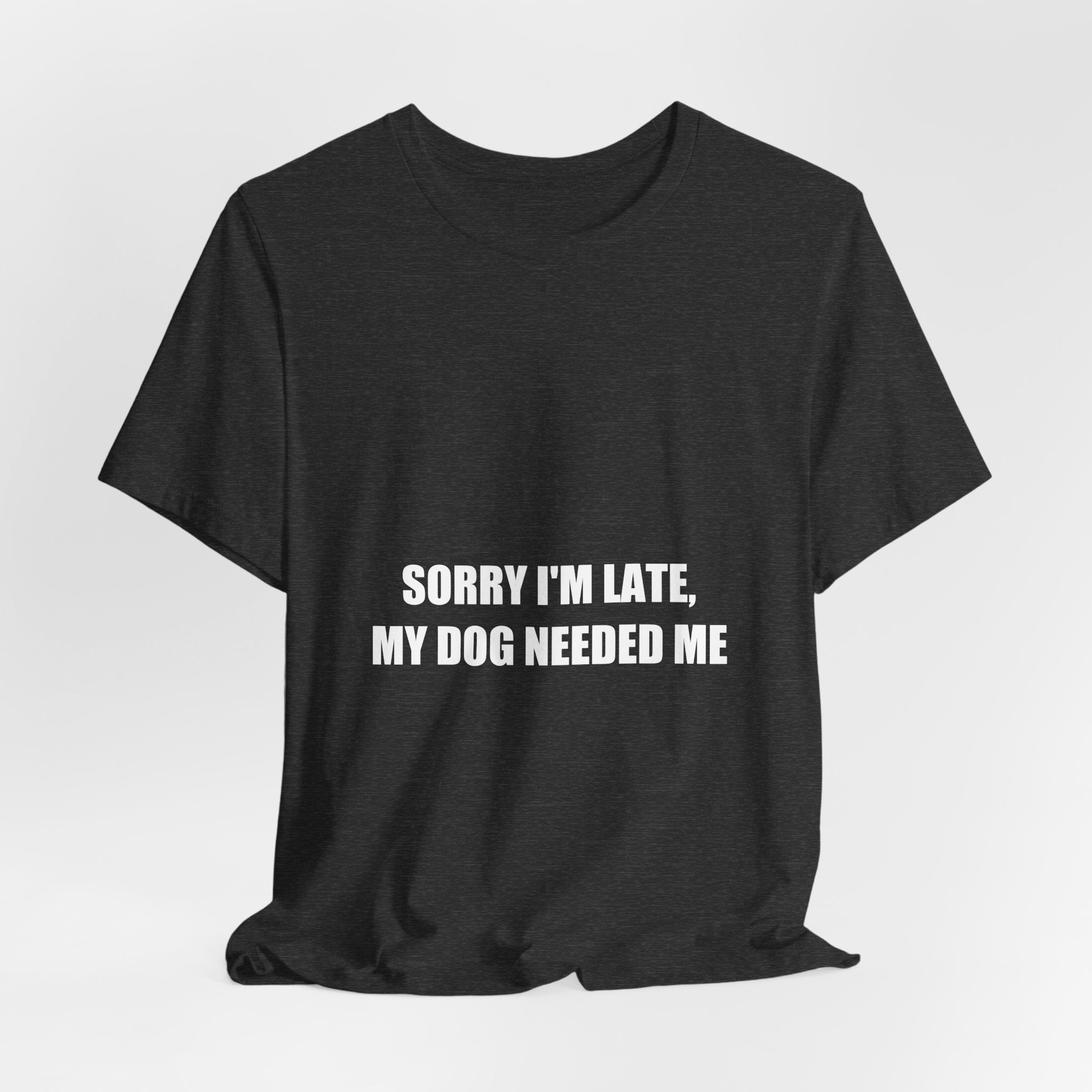 Sorry I'm Late My Dog Needed Me Shirt - Funny Dog Lover Gift, Dog Owner Tee, Gift for Dog Mom, Premium Bella Canvas