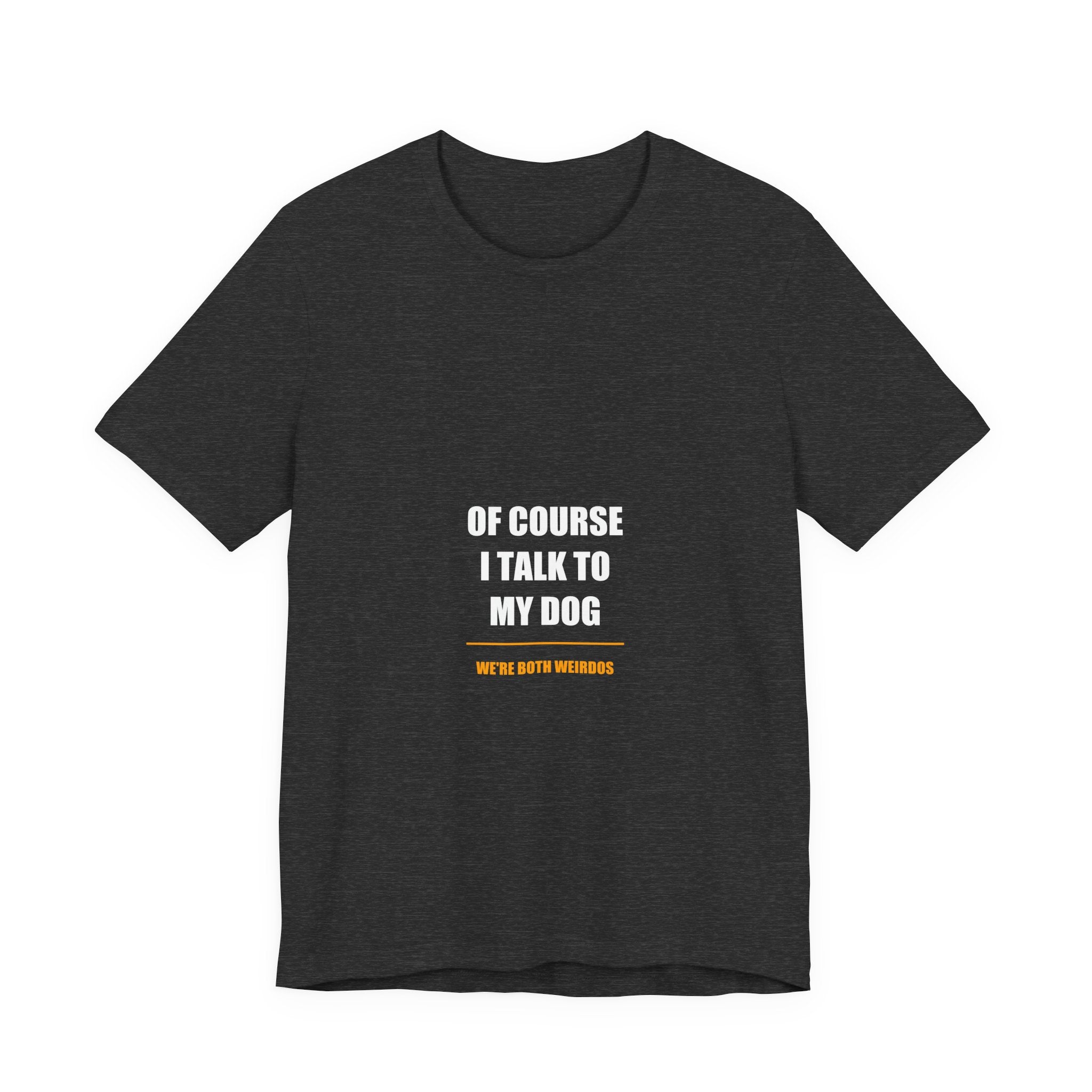 Of Course I Talk to My Dog Shirt - Funny Dog Lover Gift, Dog Owner Tee, Gift for Dog Mom Dad, Premium Bella Canvas