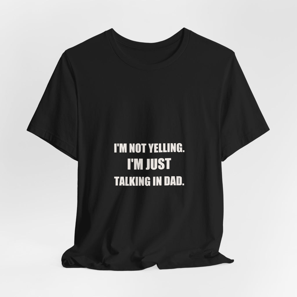 I'm Not Yelling I'm Just Talking In Dad Shirt - Funny Dad Volume Gift, Father's Day Tee, Premium Bella Canvas