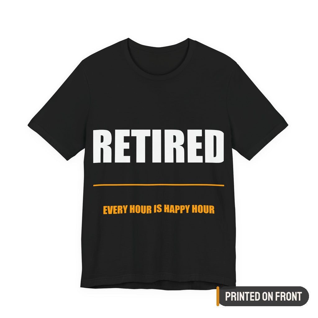 Retired Every Hour Is Happy Hour Shirt — printed on front (placement label)