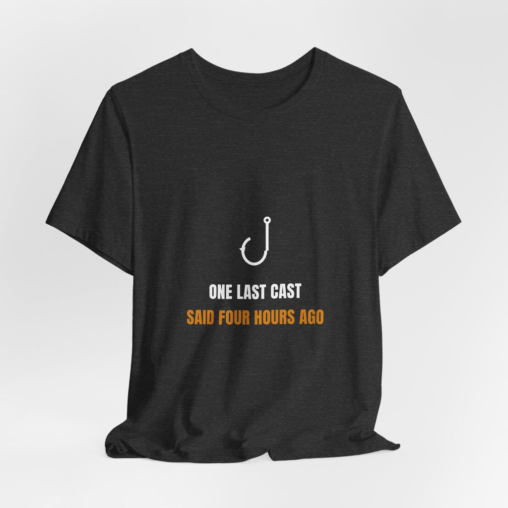 One Last Cast Shirt - Funny Fishing Tee, Said Four Hours Ago, Premium Bella Canvas