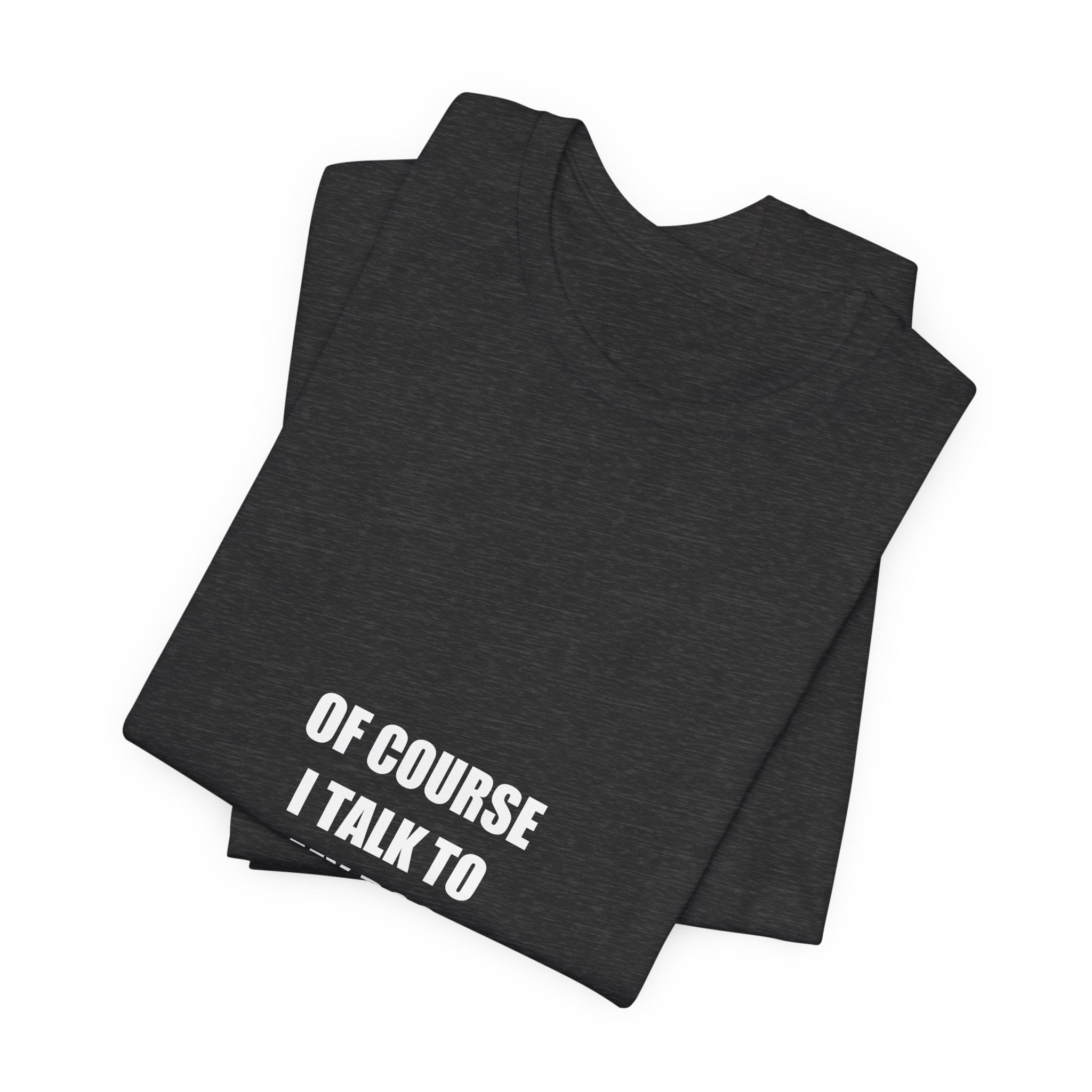 Of Course I Talk to My Dog Shirt - Funny Dog Lover Gift, Dog Owner Tee, Gift for Dog Mom Dad, Premium Bella Canvas