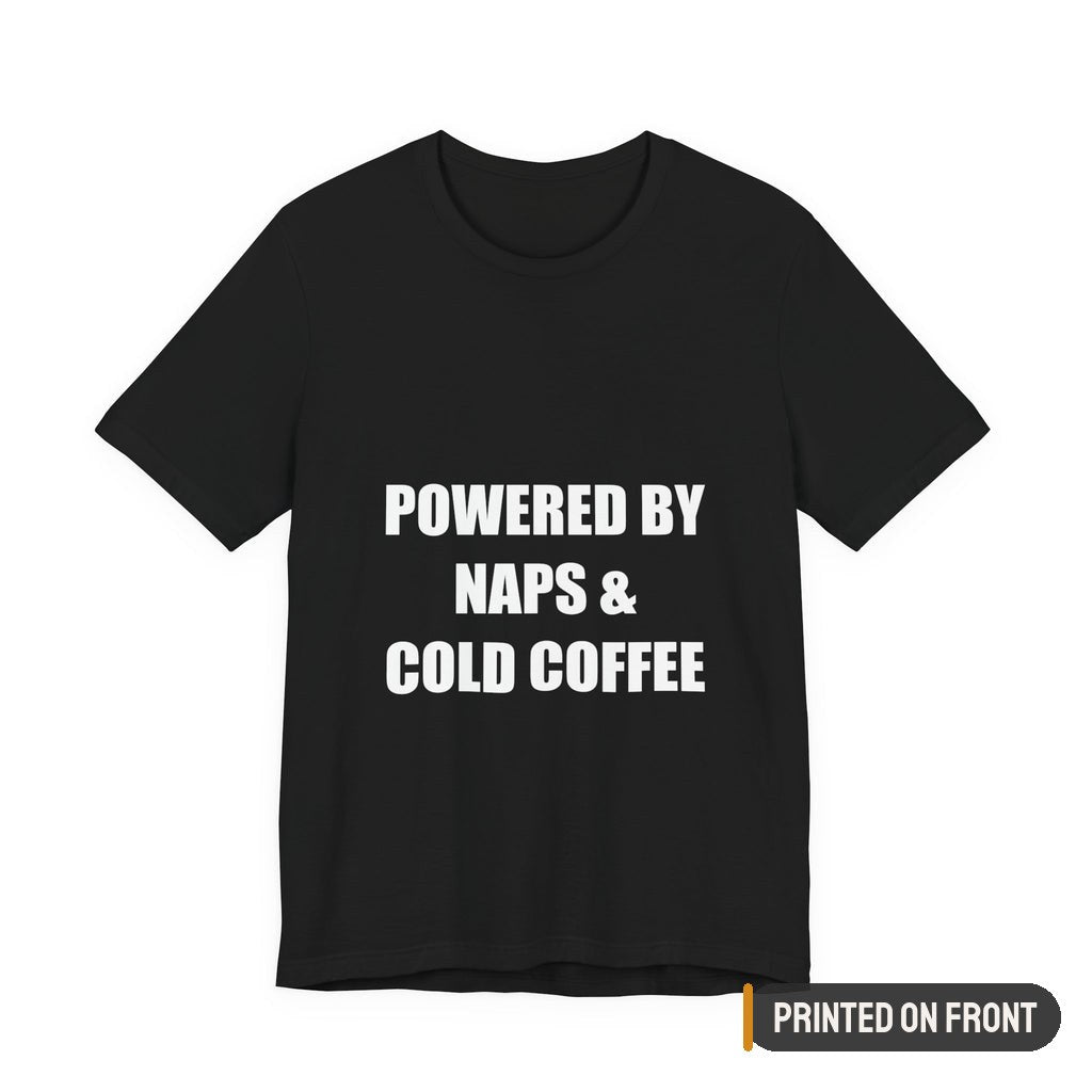 Powered By Naps and Cold Coffee Shirt — printed on front (placement label)