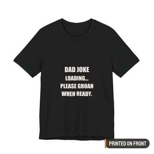Dad Joke Loading Please Groan When Ready Shirt — printed on front (placement label)
