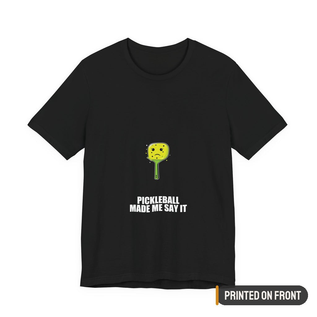 Pickleball Made Me Say It Shirt — printed on front (placement label)